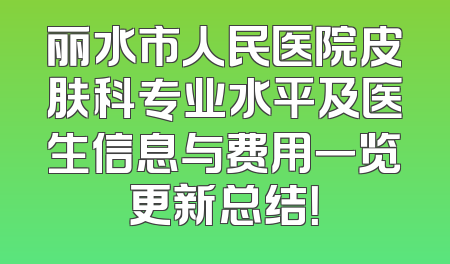 丽水市人民医院皮肤科专业水平及医生信息与费用一览更新总结！