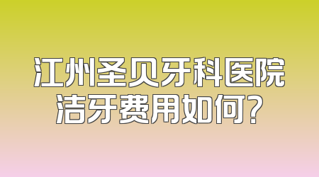 江州圣贝牙科医院洁牙费用如何？