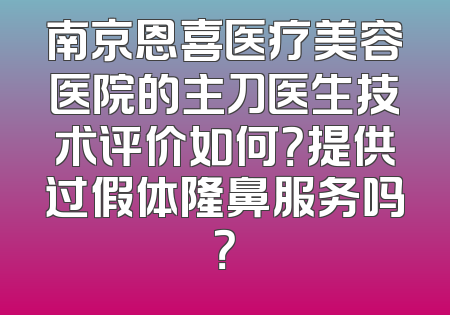 南京恩喜医疗美容医院的主刀医生技术评价如何？提供过假体隆鼻服务吗？