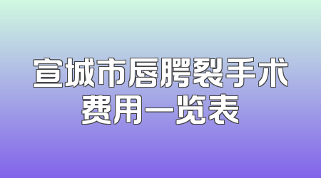 宣城市唇腭裂手术费用一览表
