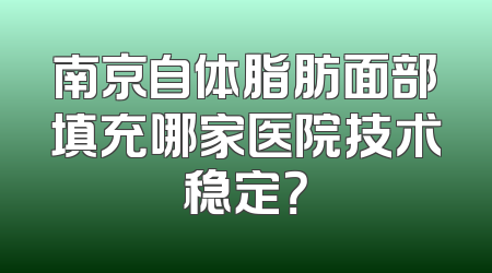 南京自体脂肪面部填充哪家医院技术稳定？