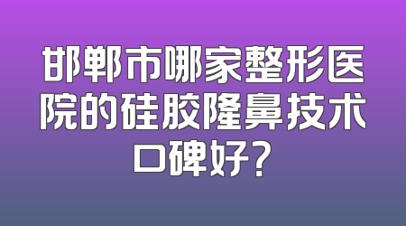 邯郸市哪家整形医院的硅胶隆鼻技术口碑好？