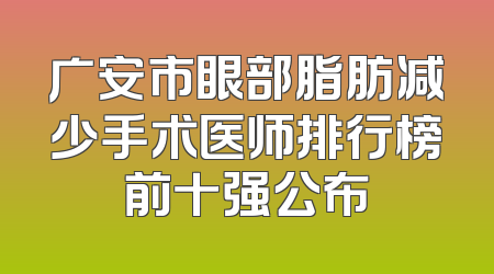 广安市眼部脂肪减少手术医师排行榜前十强公布