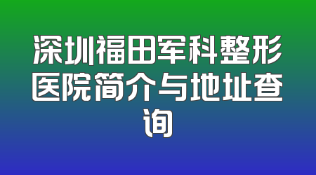 深圳福田军科整形医院简介与地址查询