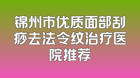 锦州市优质面部刮痧去法令纹治疗医院推荐