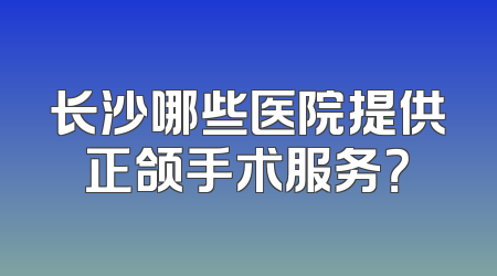 长沙哪些医院提供正颌手术服务？