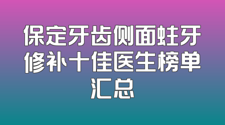 保定牙齿侧面蛀牙修补十佳医生榜单汇总