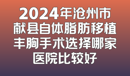 2024年沧州市献县自体脂肪移植丰胸手术选择哪家医院比较好
