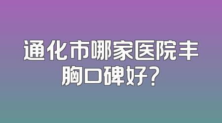 通化市哪家医院丰胸口碑好？