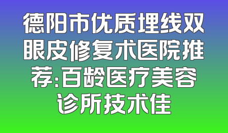 德阳市优质埋线双眼皮修复术医院推荐：百龄医疗美容诊所技术佳