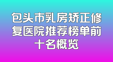 包头市乳房矫正修复医院推荐榜单前十名概览