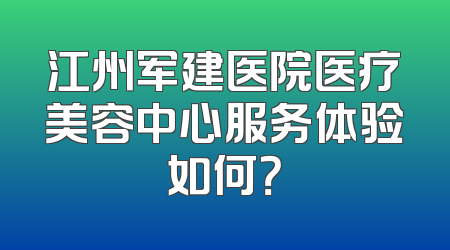 江州军建医院医疗美容中心服务体验如何？