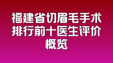 福建省切眉毛手术排行前十医生评价概览