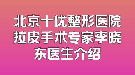 北京十优整形医院拉皮手术专家李晓东医生介绍