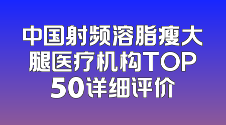 中国射频溶脂瘦大腿医疗机构TOP50详细评价