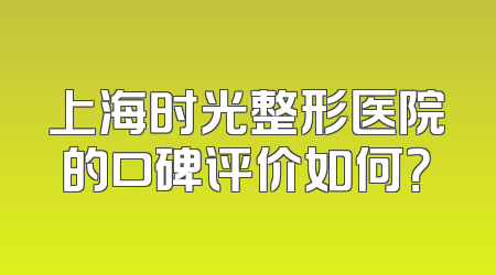 上海时光整形医院的口碑评价如何？