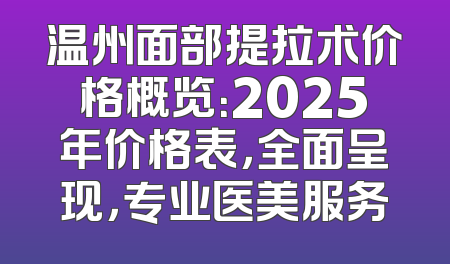 温州面部提拉术价格概览：2025年价格表，全面呈现，专业医美服务