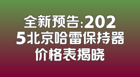 全新预告：2025北京哈雷保持器价格表揭晓