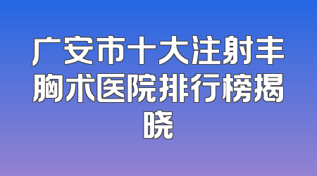 广安市十大注射丰胸术医院排行榜揭晓