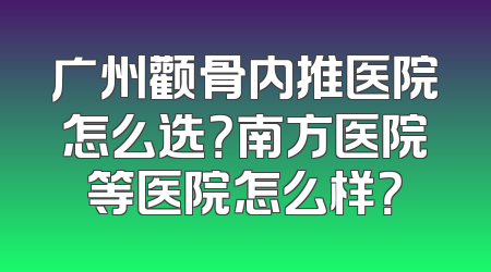 广州颧骨内推医院怎么选？南方医院等医院怎么样？