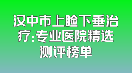汉中市上睑下垂治疗：专业医院精选测评榜单