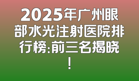 2025年广州眼部水光注射医院排行榜：前三名揭晓！