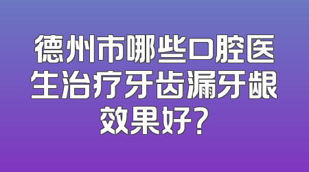 德州市哪些口腔医生治疗牙齿漏牙龈效果好？