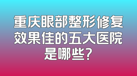 重庆眼部整形修复效果佳的五大医院是哪些？