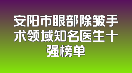 安阳市眼部除皱手术领域知名医生十强榜单