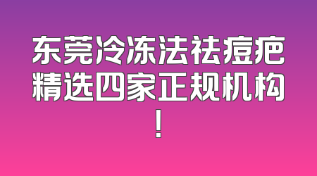 东莞冷冻法祛痘疤精选四家正规机构！