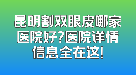 昆明割双眼皮哪家医院好？医院详情信息全在这！