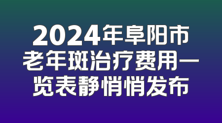 2024年阜阳市老年斑治疗费用一览表静悄悄发布