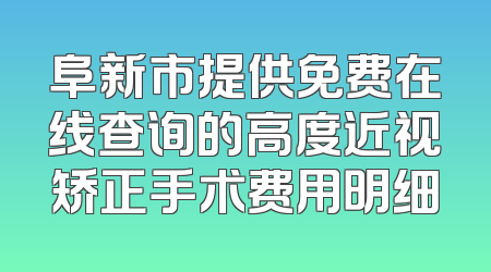 阜新市提供免费在线查询的高度近视矫正手术费用明细
