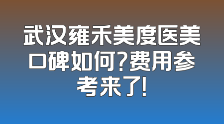 武汉雍禾美度医美口碑如何？费用参考来了！