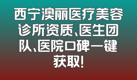 西宁澳丽医疗美容诊所资质、医生团队、医院口碑一键获取！