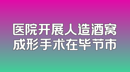 医院开展人造酒窝成形手术在毕节市