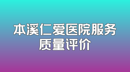本溪仁爱医院服务质量评价