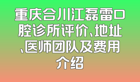 重庆合川江磊雷口腔诊所评价、地址、医师团队及费用介绍