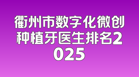 衢州市数字化微创种植牙医生排名2025