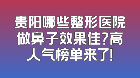 贵阳哪些整形医院做鼻子效果佳？高人气榜单来了！