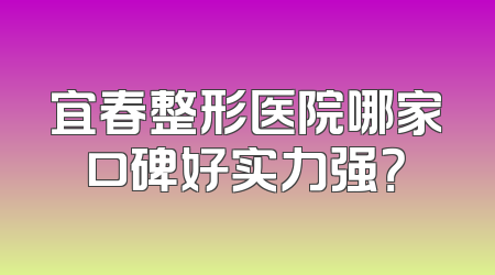 宜春整形医院哪家口碑好实力强？
