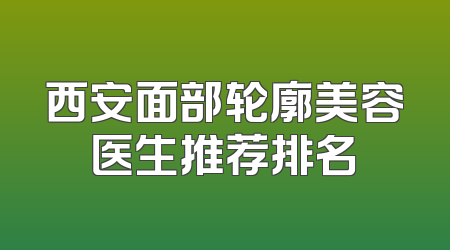 西安面部轮廓美容医生推荐排名