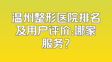 温州整形医院排名及用户评价：哪家服务？