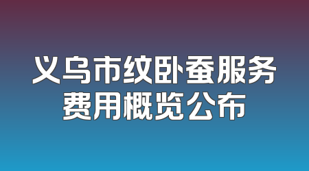 义乌市纹卧蚕服务费用概览公布