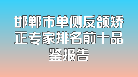 邯郸市单侧反颌矫正专家排名前十品鉴报告