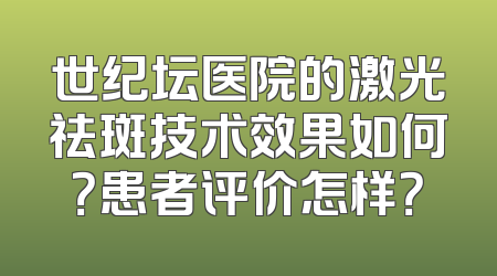 世纪坛医院的激光祛斑技术效果如何？患者评价怎样？