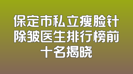 保定市私立瘦脸针除皱医生排行榜前十名揭晓