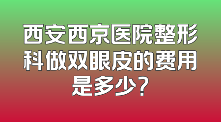 西安西京医院整形科做双眼皮的费用是多少？