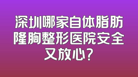 深圳哪家自体脂肪隆胸整形医院安全又放心？