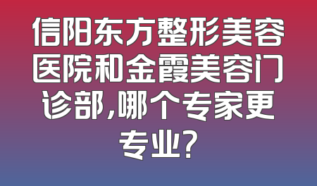 信阳东方整形美容医院和金霞美容门诊部，哪个专家更专业？
